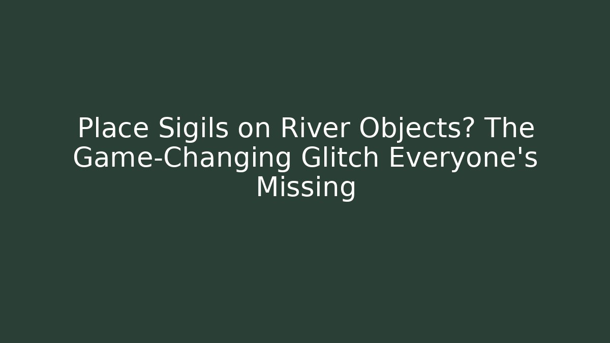 Place Sigils on River Objects? The Game-Changing Glitch Everyone’s Missing - Create More Assets