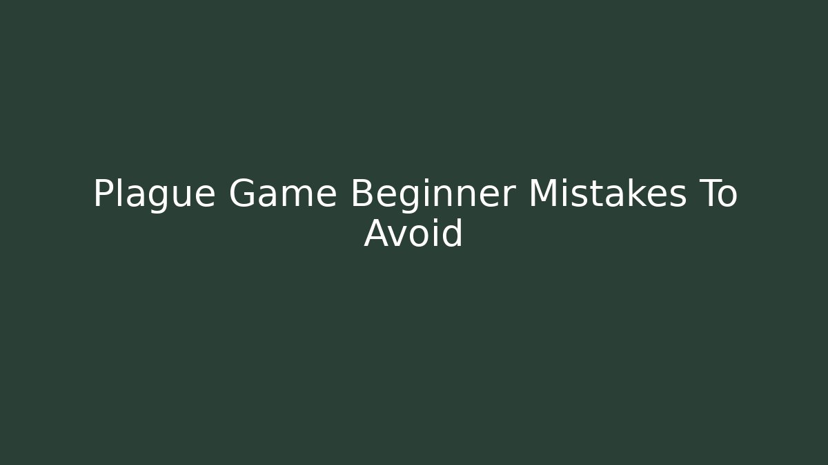 Plague Game Beginner Mistakes To Avoid