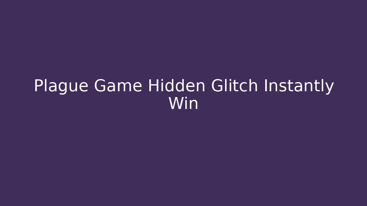 Plague Game Hidden Glitch Instantly Win