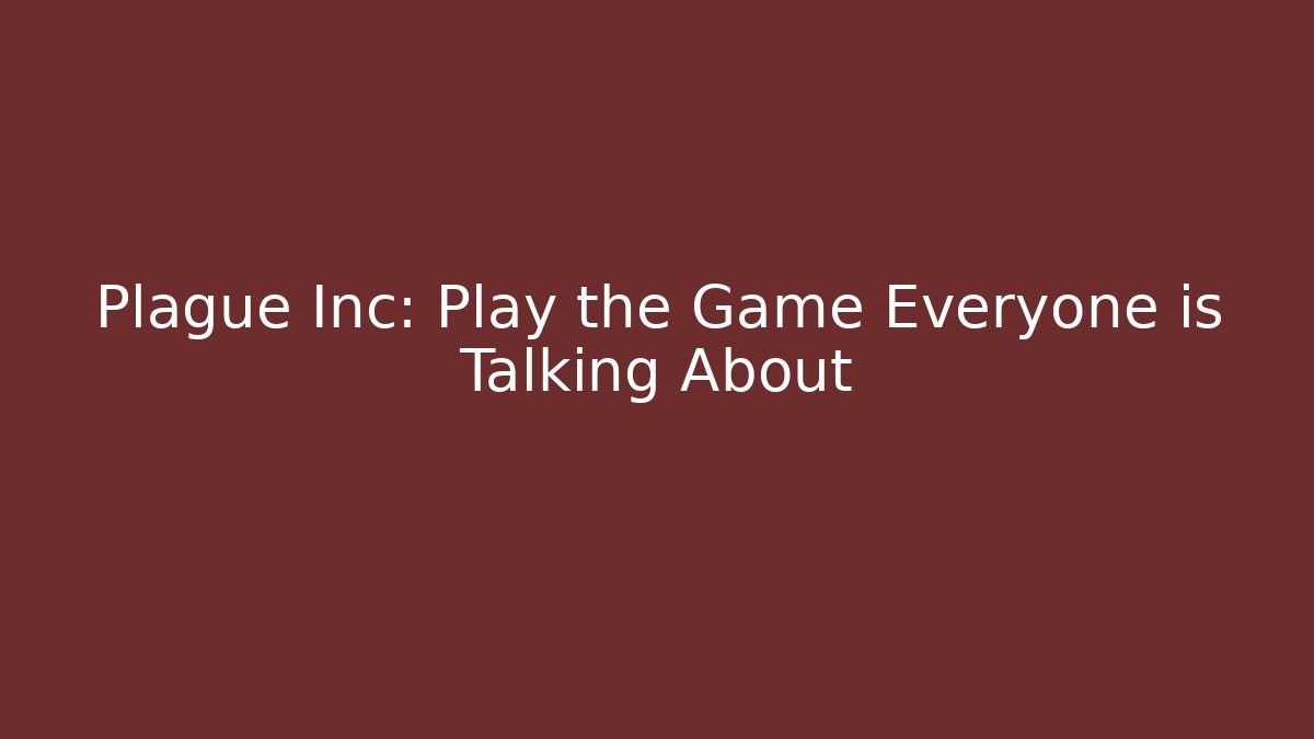 Plague Inc: Play the Game Everyone is Talking About