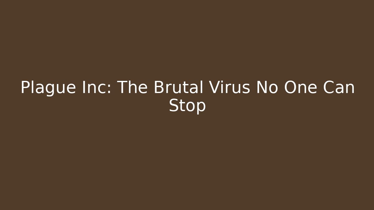 Plague Inc: The Brutal Virus No One Can Stop