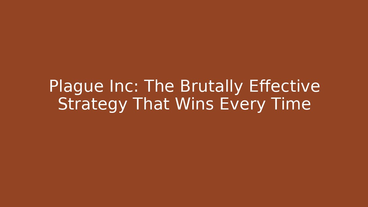 Plague Inc: The Brutally Effective Strategy That Wins Every Time
