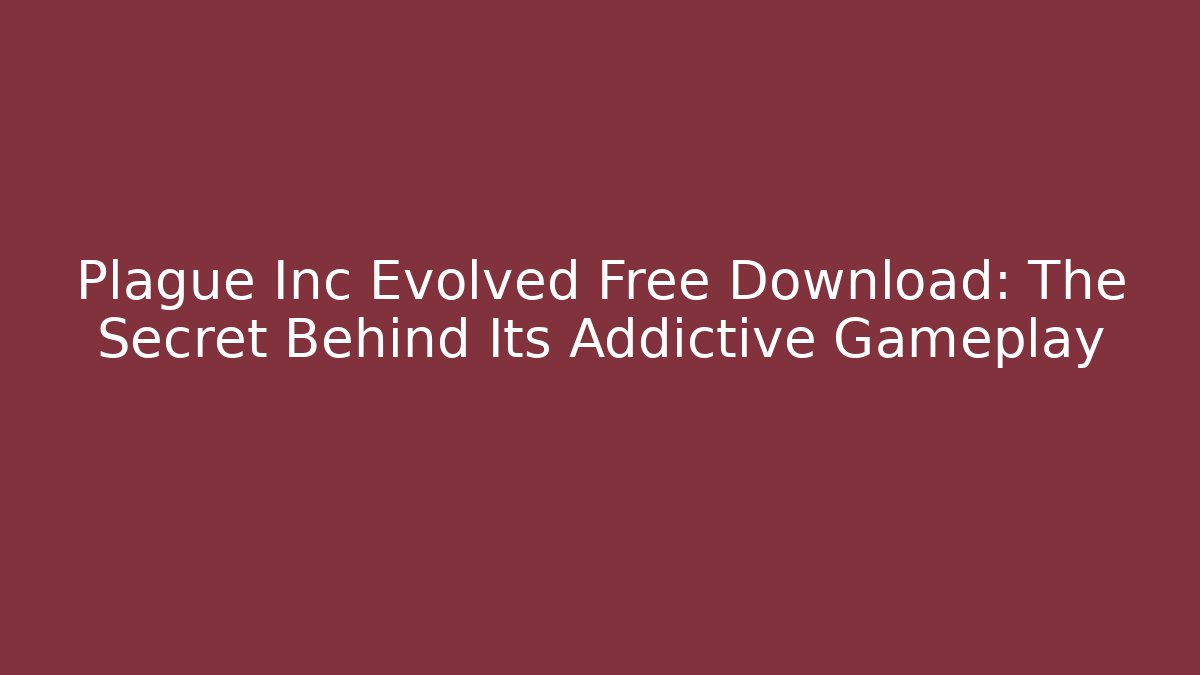 Plague Inc Evolved Free Download: The Secret Behind Its Addictive Gameplay