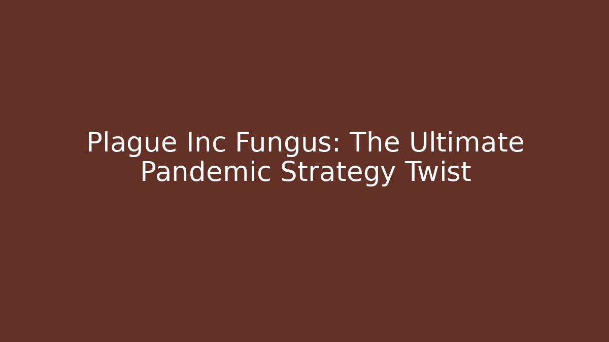 Plague Inc Fungus: The Ultimate Pandemic Strategy Twist