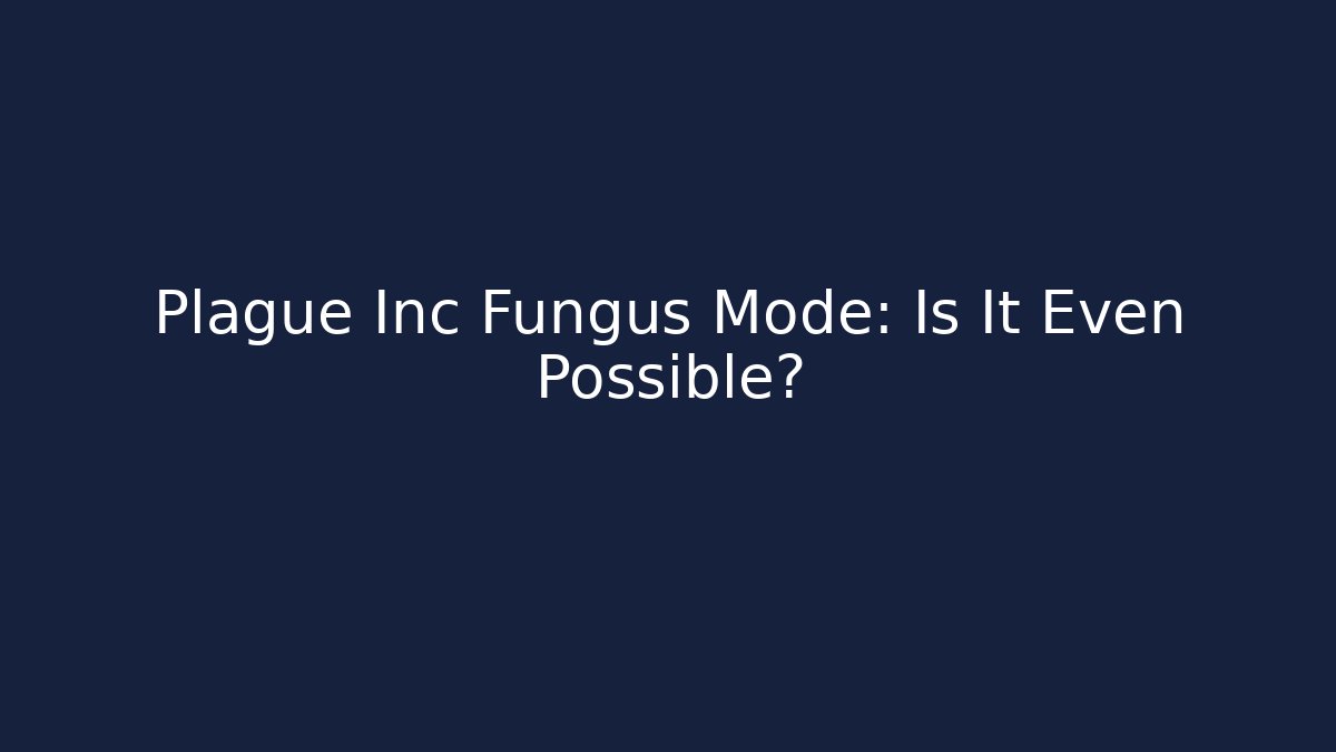 Plague Inc Fungus Mode: Is It Even Possible?