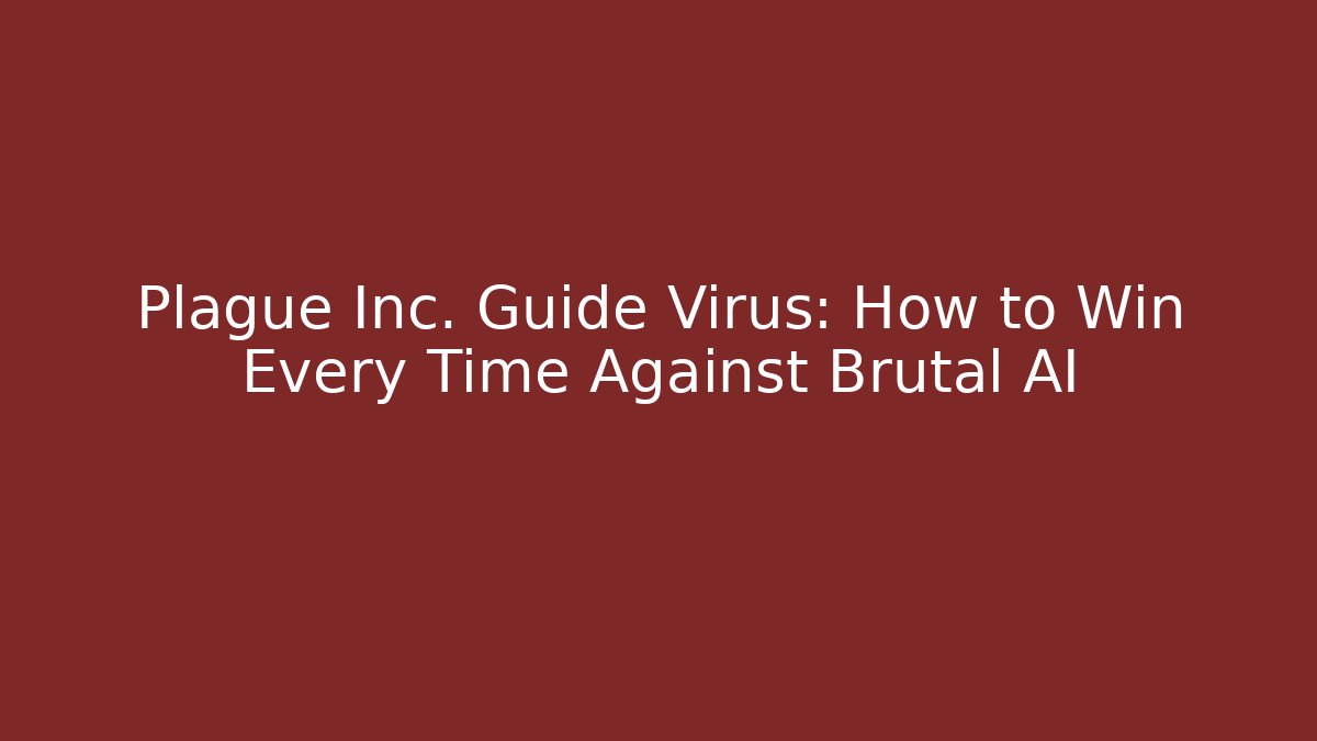 Plague Inc. Guide Virus: How to Win Every Time Against Brutal AI