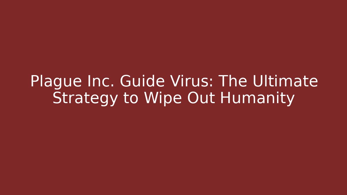 Plague Inc. Guide Virus: The Ultimate Strategy to Wipe Out Humanity