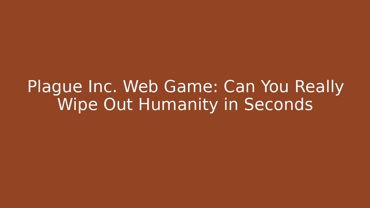 Plague Inc. Web Game: Can You Really Wipe Out Humanity in Seconds