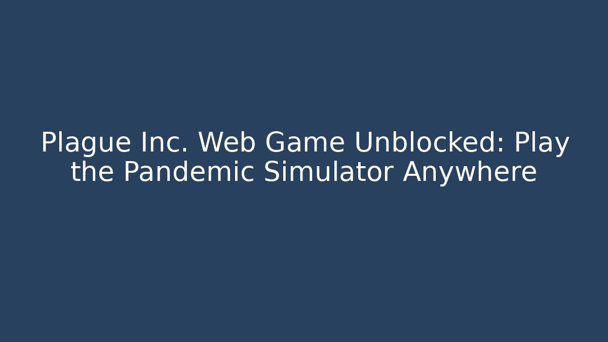 Plague Inc. Web Game Unblocked: Play the Pandemic Simulator Anywhere - Create More Assets