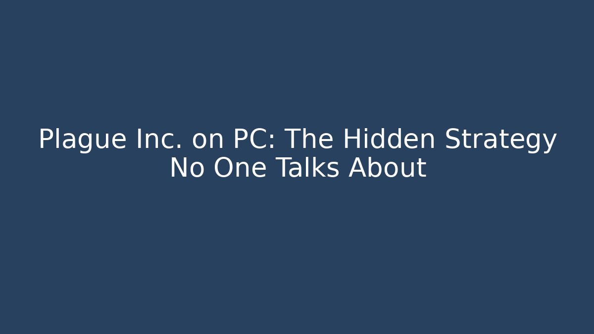 Plague Inc. on PC: The Hidden Strategy No One Talks About