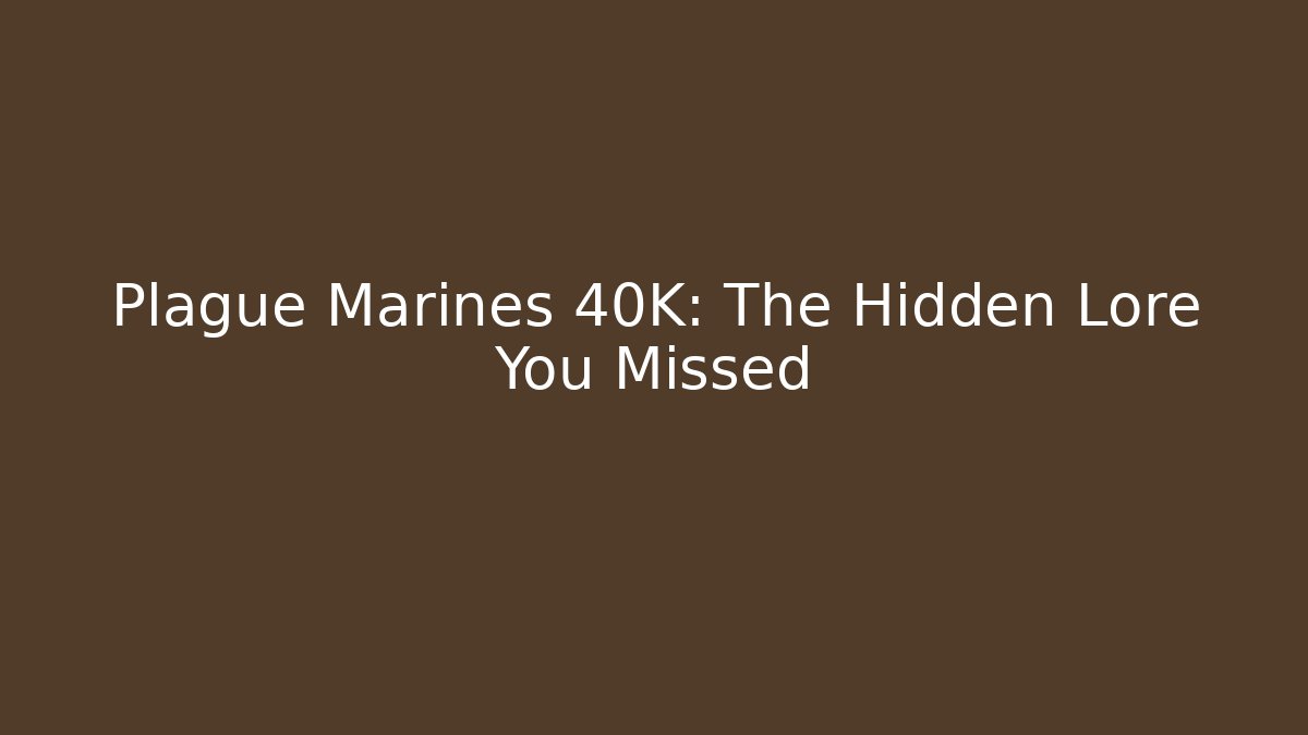 Plague Marines 40K: The Hidden Lore You Missed