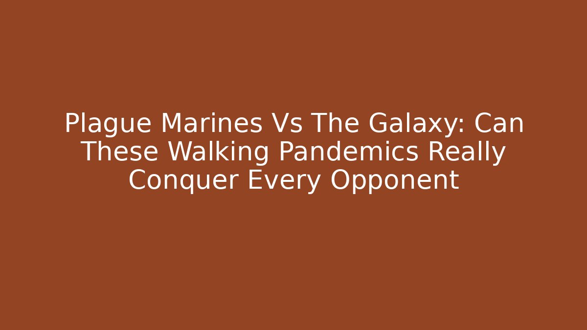 Plague Marines Vs The Galaxy: Can These Walking Pandemics Really Conquer Every Opponent - Create More Assets