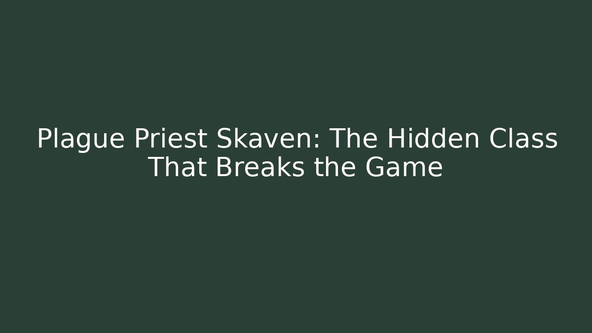 Plague Priest Skaven: The Hidden Class That Breaks the Game