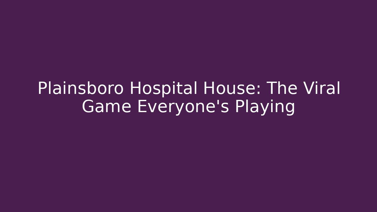 Plainsboro Hospital House: The Viral Game Everyone's Playing