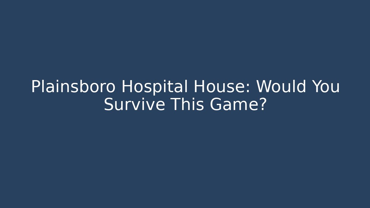 Plainsboro Hospital House: Would You Survive This Game?