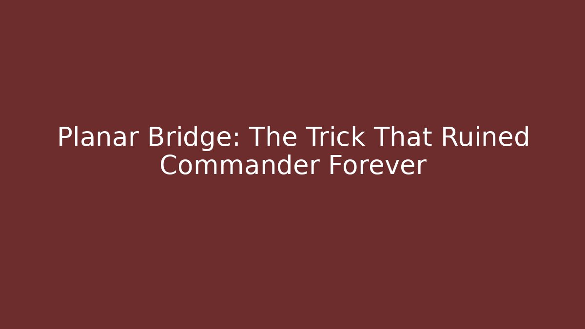 Planar Bridge: The Trick That Ruined Commander Forever