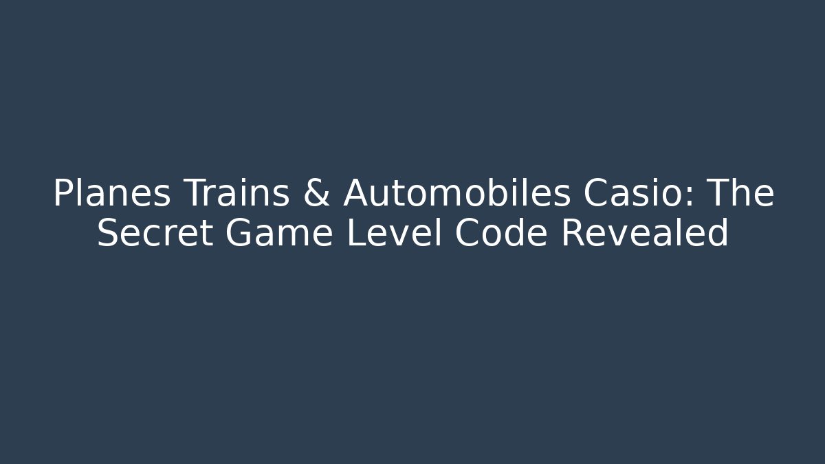 Planes Trains & Automobiles Casio: The Secret Game Level Code Revealed