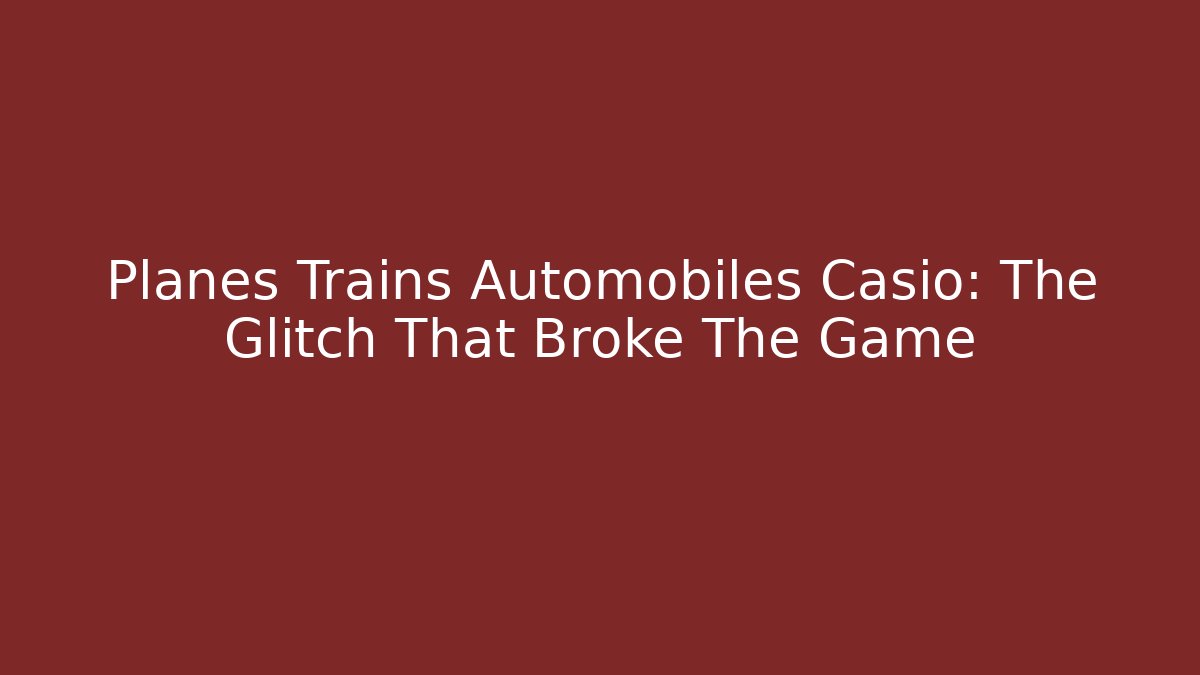Planes Trains Automobiles Casio: The Glitch That Broke The Game