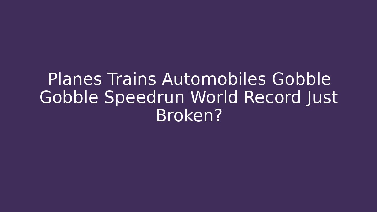 Planes Trains Automobiles Gobble Gobble Speedrun World Record Just Broken?