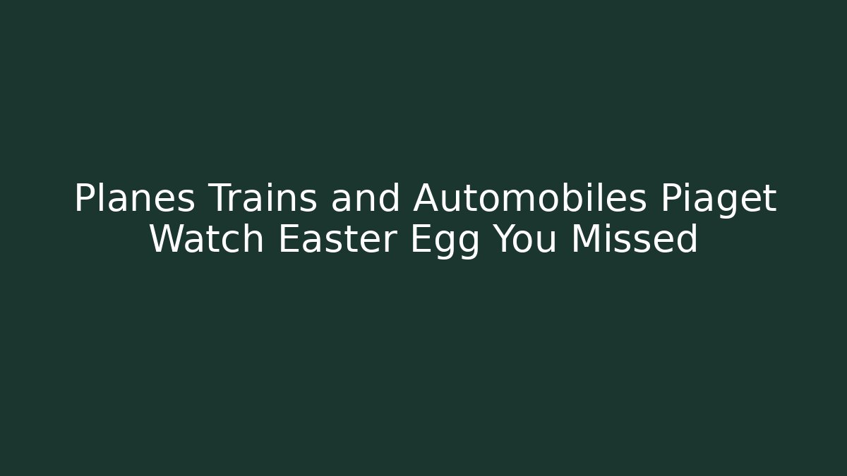 Planes Trains and Automobiles Piaget Watch Easter Egg You Missed