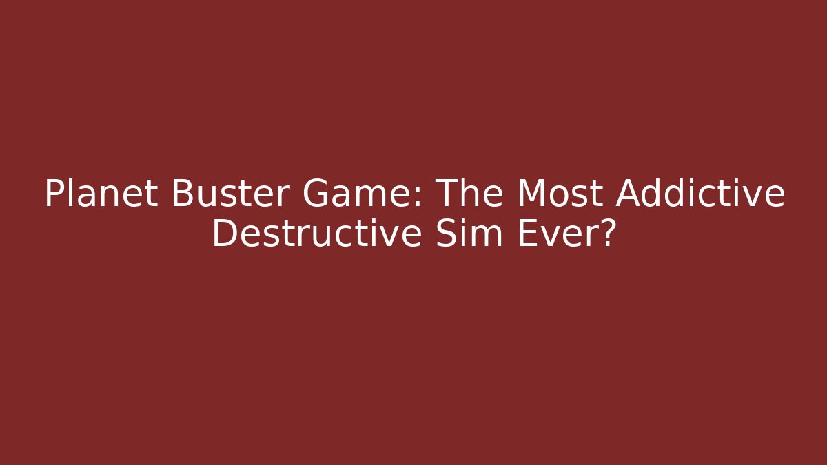 Planet Buster Game: The Most Addictive Destructive Sim Ever?