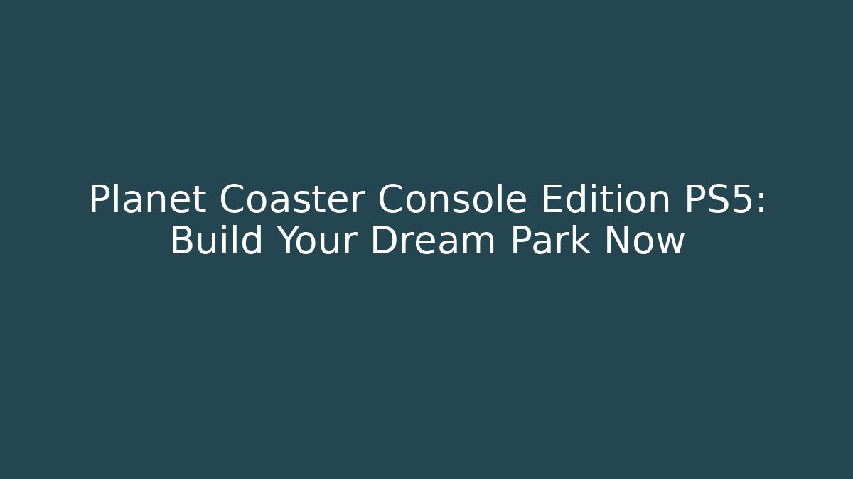 Planet Coaster Console Edition PS5: Build Your Dream Park Now
