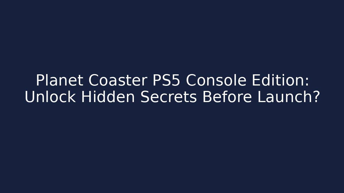Planet Coaster PS5 Console Edition: Unlock Hidden Secrets Before Launch? - Create More Assets
