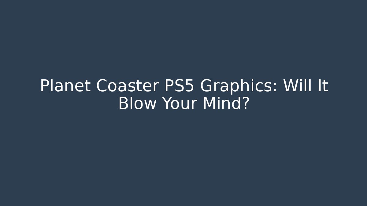 Planet Coaster PS5 Graphics: Will It Blow Your Mind?
