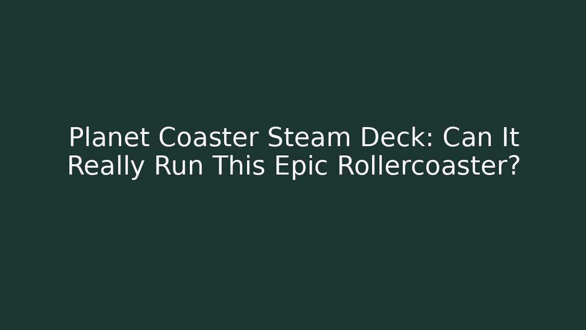 Planet Coaster Steam Deck: Can It Really Run This Epic Rollercoaster? - Create More Assets