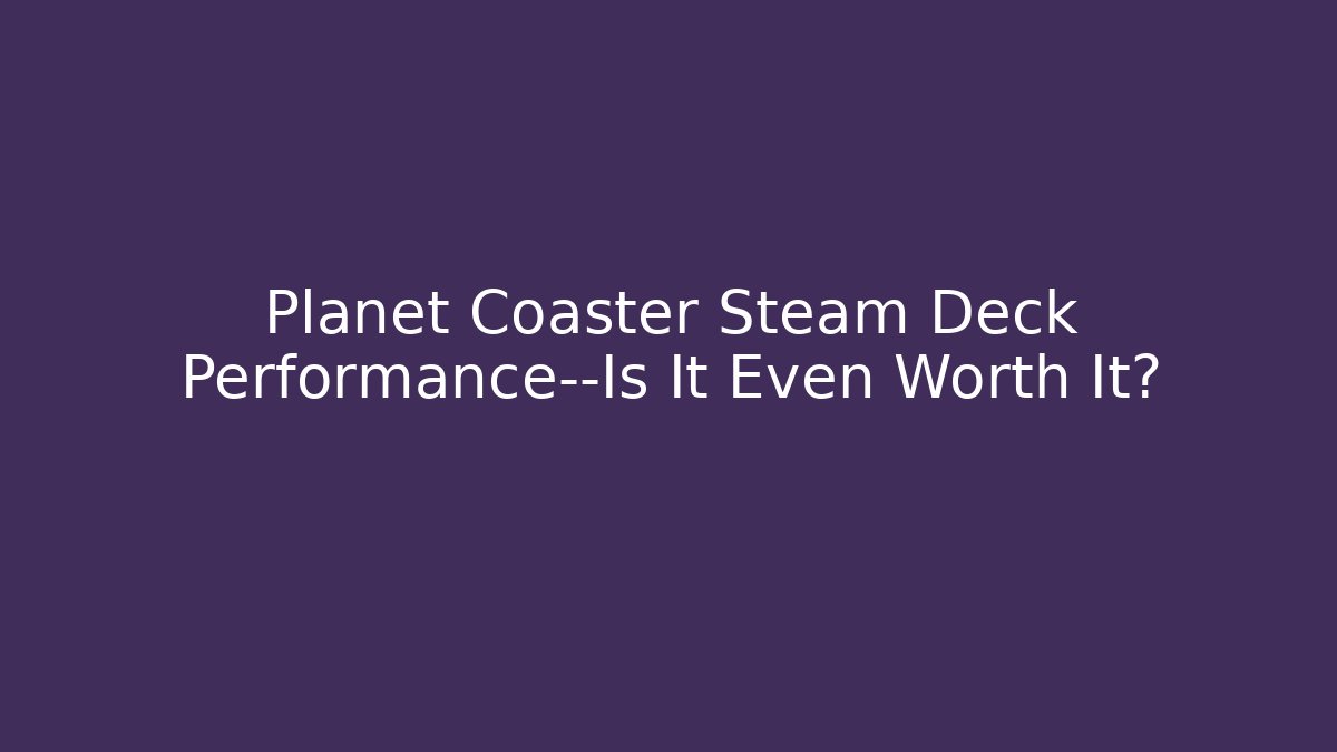 Planet Coaster Steam Deck Performance—Is It Even Worth It? - Create More Assets