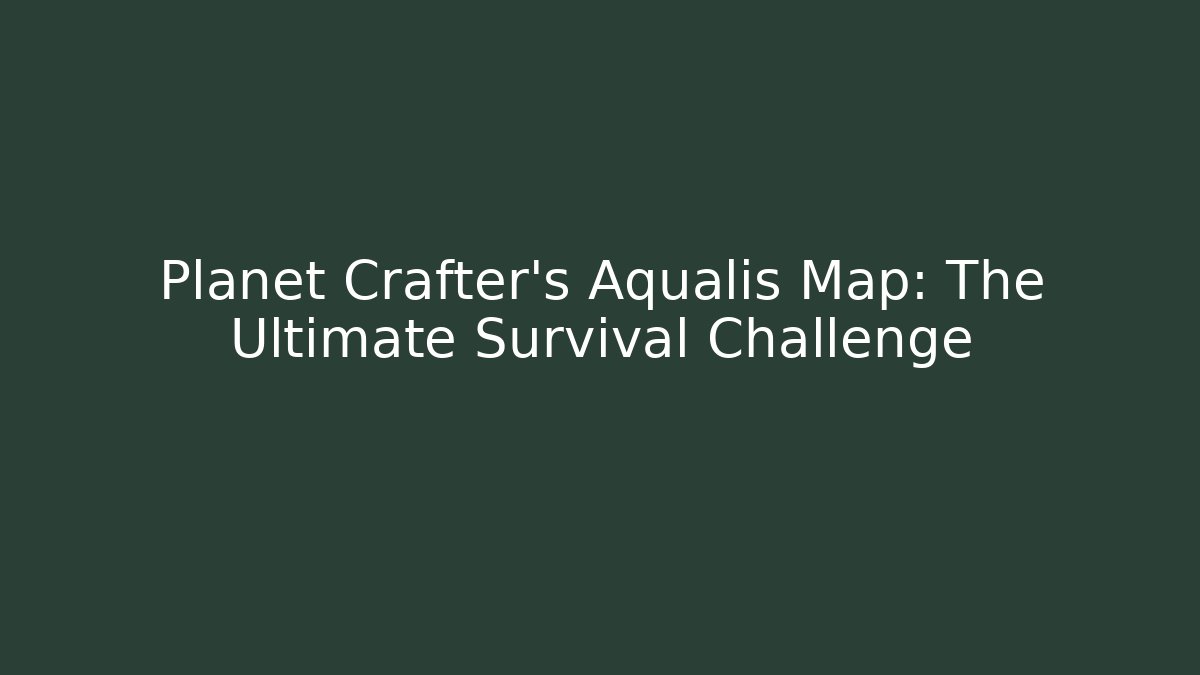 Planet Crafter's Aqualis Map: The Ultimate Survival Challenge - Create More Assets