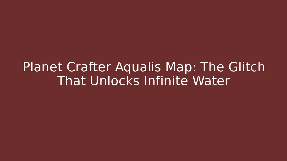 Planet Crafter Aqualis Map: The Glitch That Unlocks Infinite Water