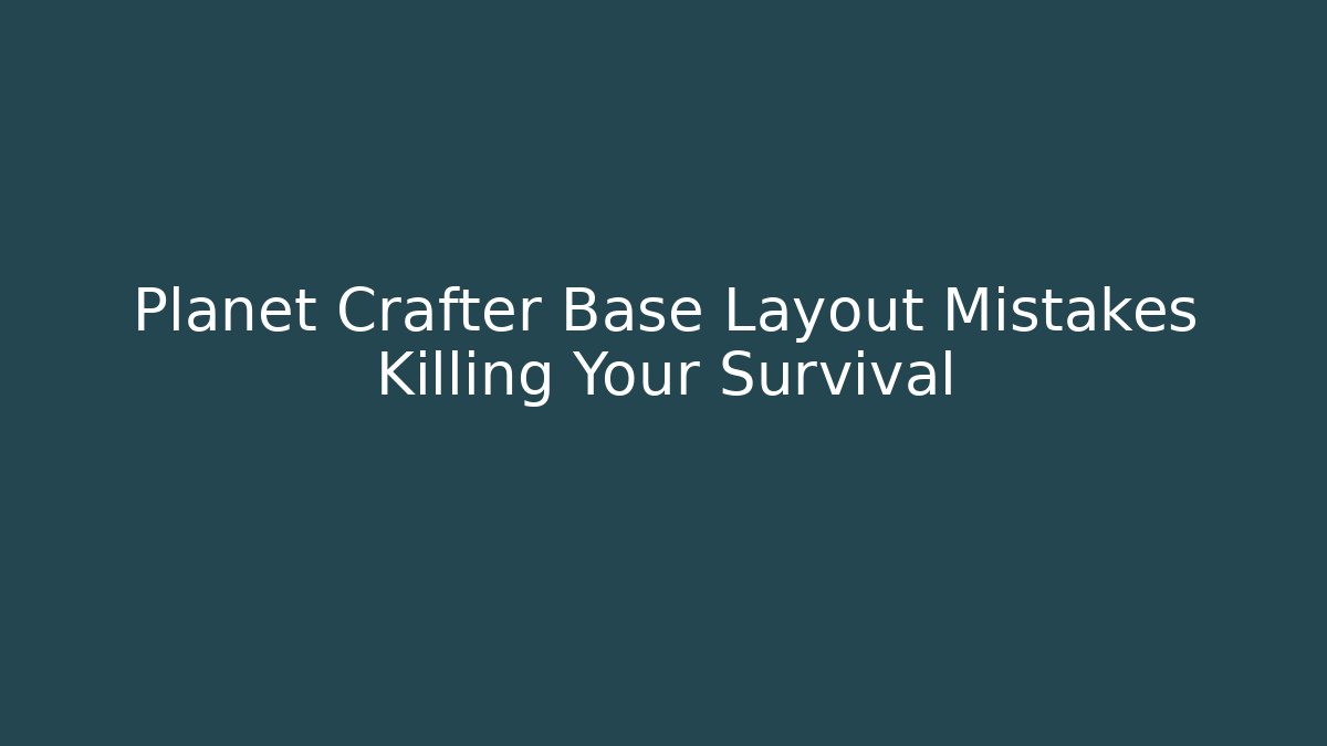 Planet Crafter Base Layout Mistakes Killing Your Survival