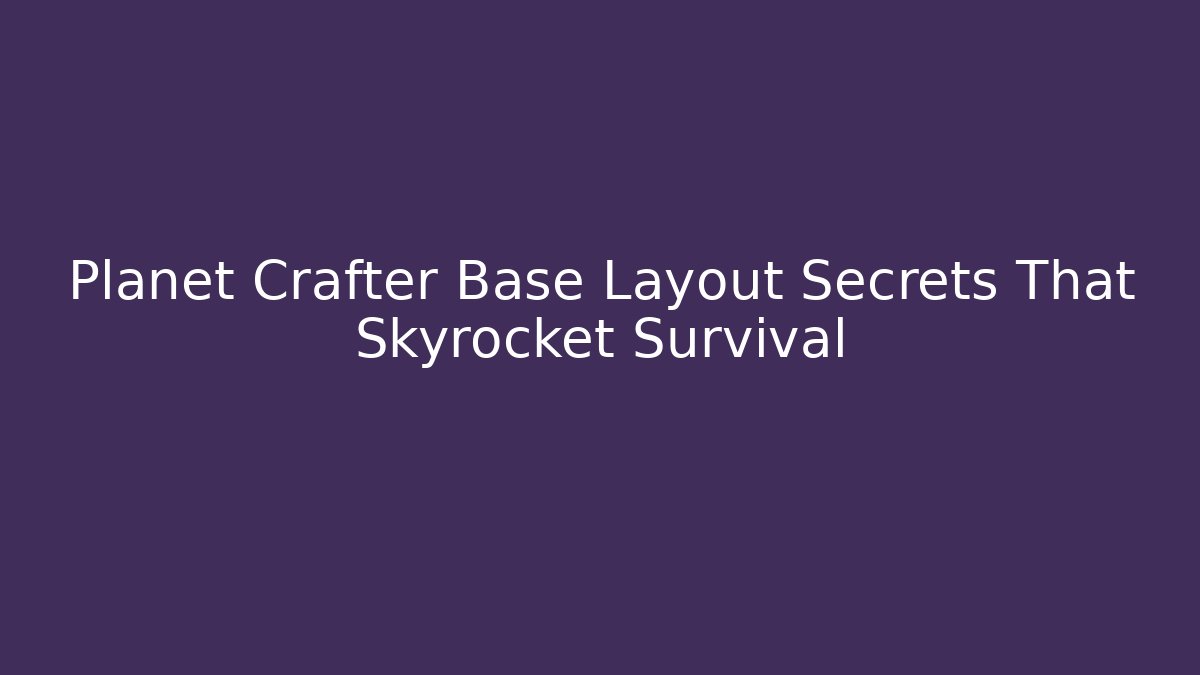 Planet Crafter Base Layout Secrets That Skyrocket Survival