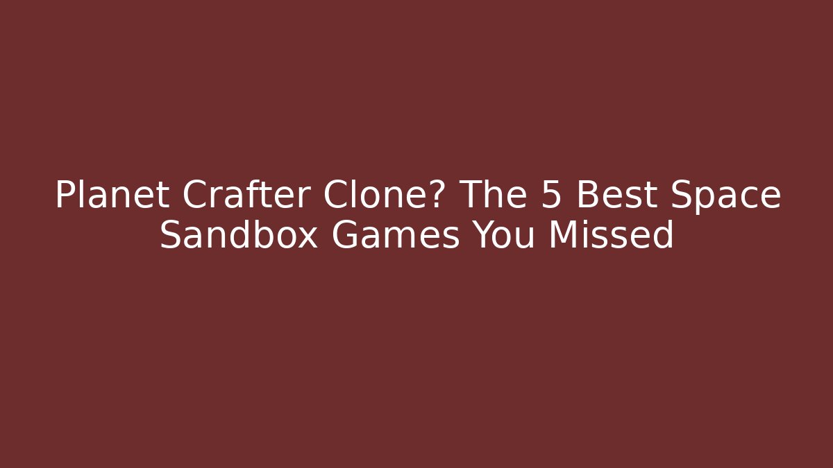 Planet Crafter Clone? The 5 Best Space Sandbox Games You Missed