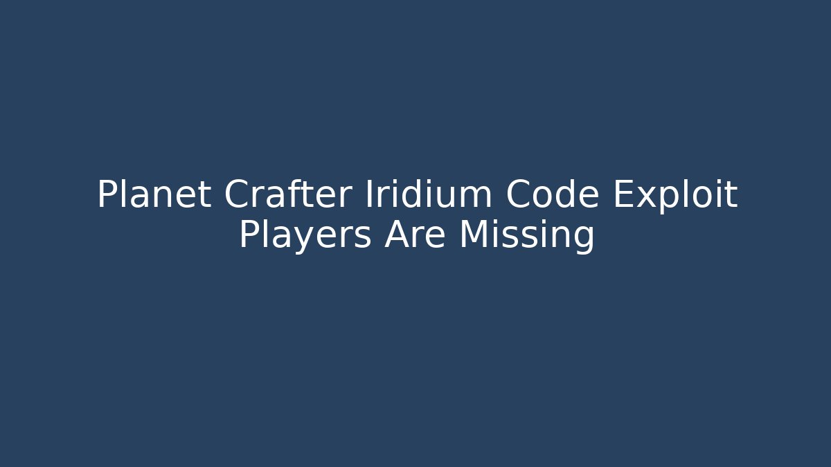 Planet Crafter Iridium Code Exploit Players Are Missing - Create More Assets