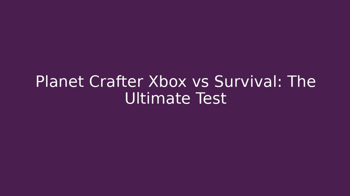 Planet Crafter Xbox vs Survival: The Ultimate Test