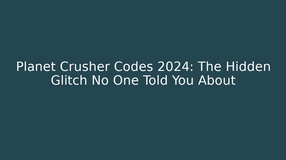 Planet Crusher Codes 2024: The Hidden Glitch No One Told You About
