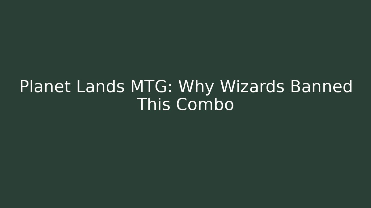 Planet Lands MTG: Why Wizards Banned This Combo