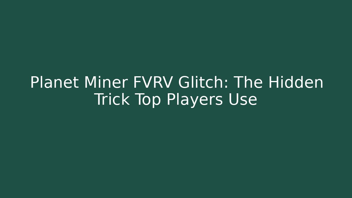 Planet Miner FVRV Glitch: The Hidden Trick Top Players Use
