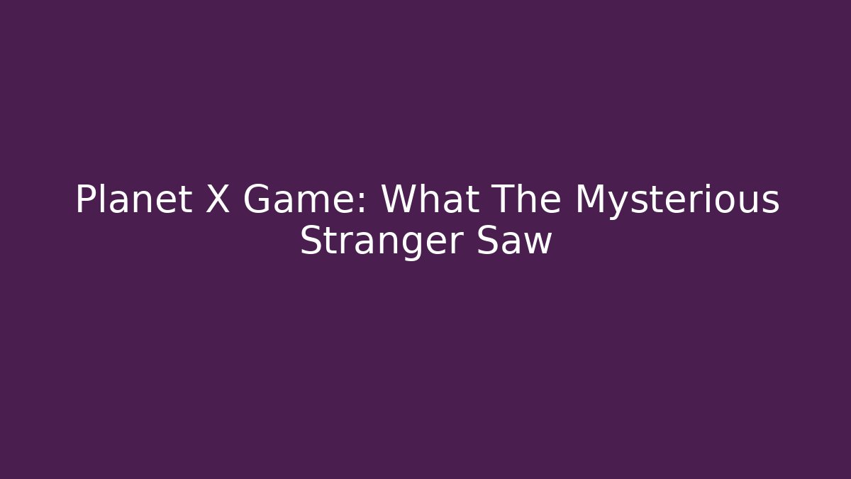 Planet X Game: What The Mysterious Stranger Saw
