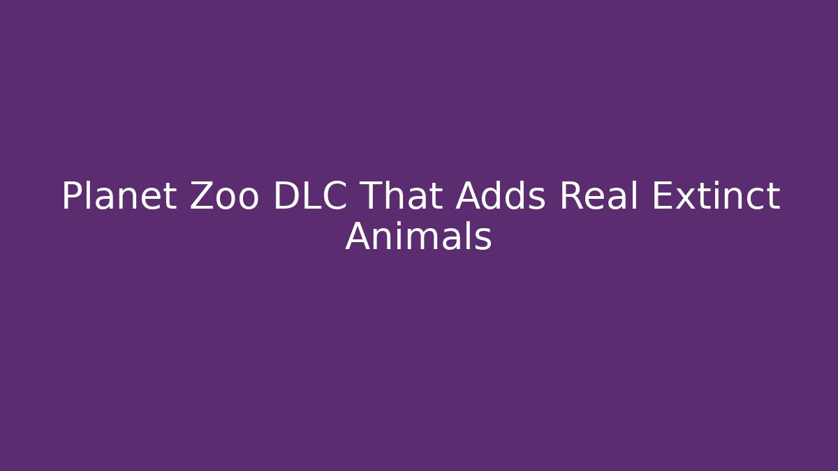 Planet Zoo DLC That Adds Real Extinct Animals
