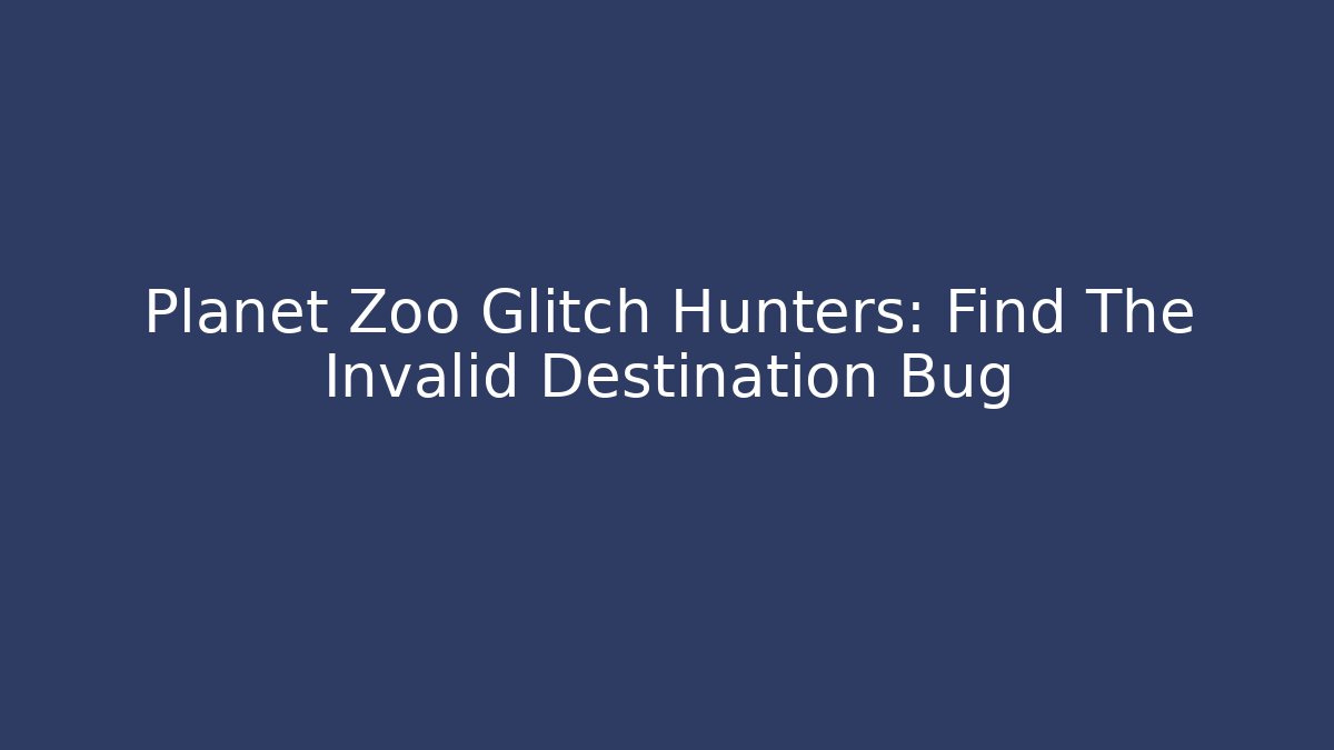 Planet Zoo Glitch Hunters: Find The Invalid Destination Bug