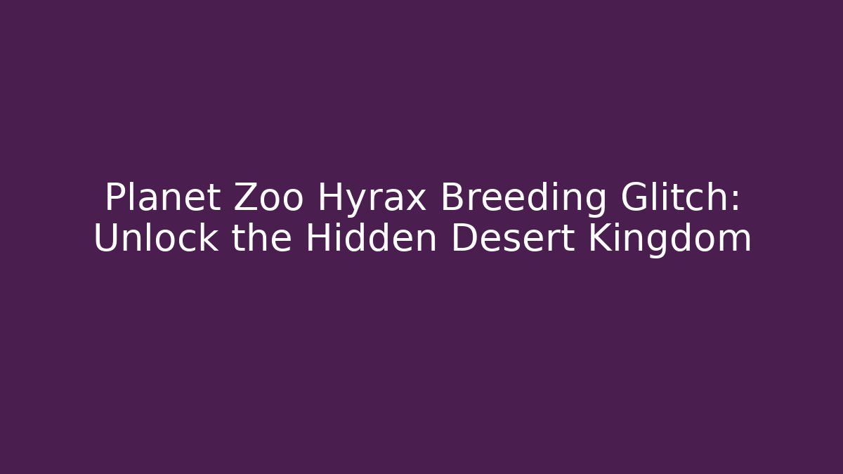 Planet Zoo Hyrax Breeding Glitch: Unlock the Hidden Desert Kingdom