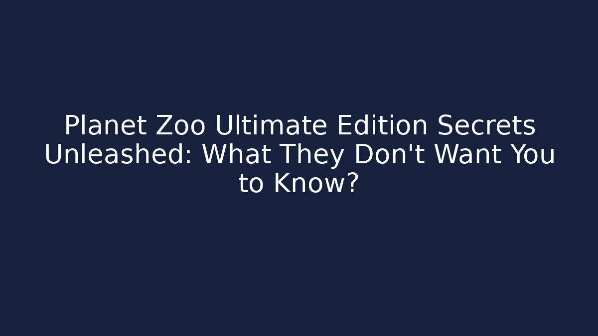 Planet Zoo Ultimate Edition Secrets Unleashed: What They Don't Want You to Know?