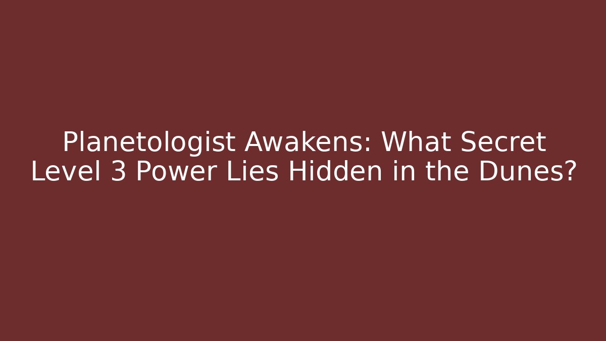 Planetologist Awakens: What Secret Level 3 Power Lies Hidden in the Dunes?