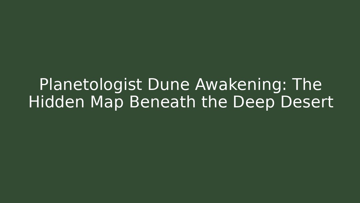 Planetologist Dune Awakening: The Hidden Map Beneath the Deep Desert - Create More Assets