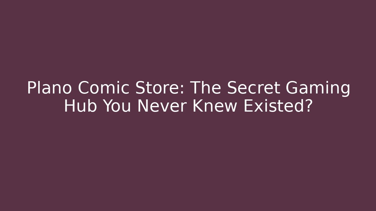Plano Comic Store: The Secret Gaming Hub You Never Knew Existed?