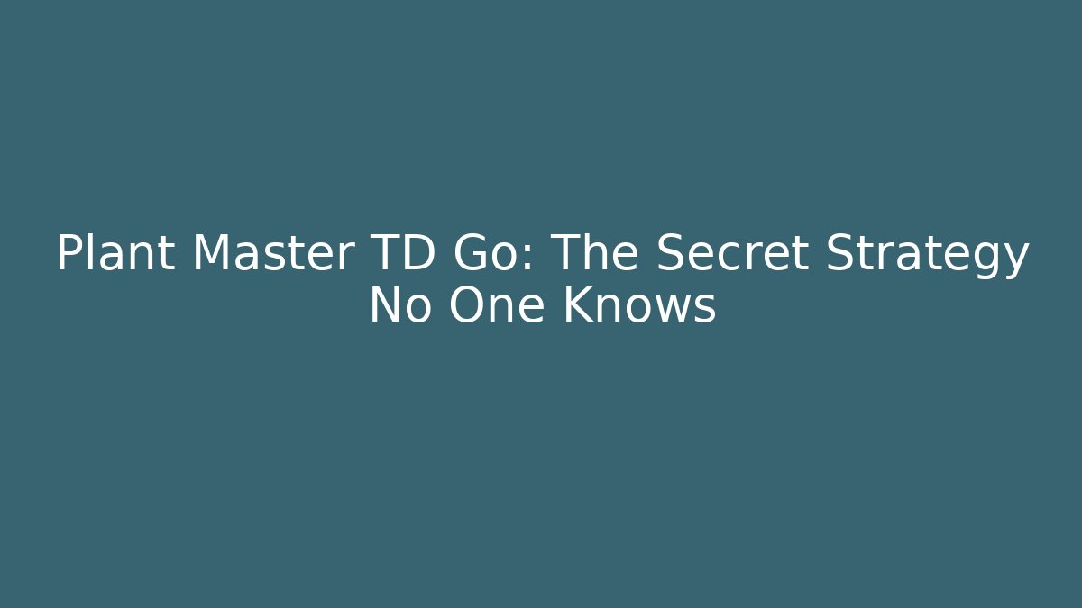 Plant Master TD Go: The Secret Strategy No One Knows