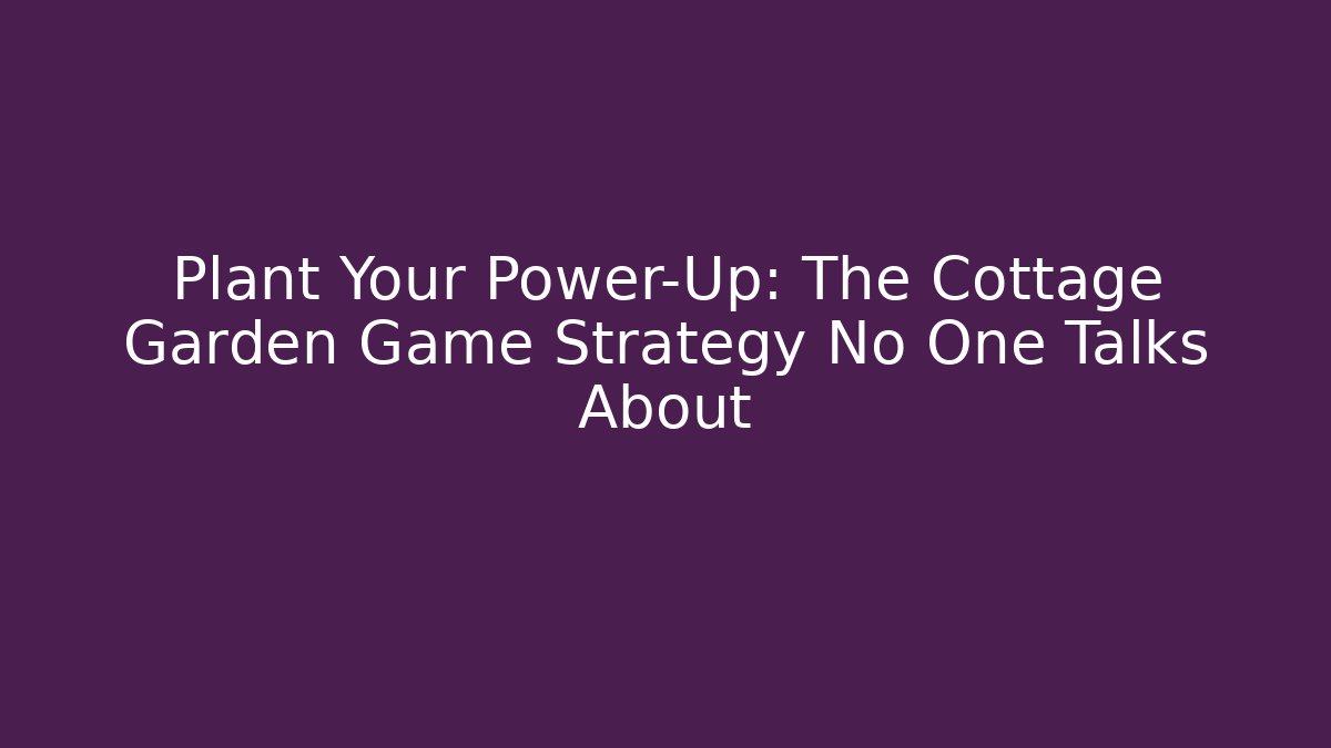 Plant Your Power-Up: The Cottage Garden Game Strategy No One Talks About